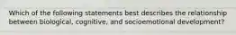 Which of the following statements best describes the relationship between biological, cognitive, and socioemotional development?