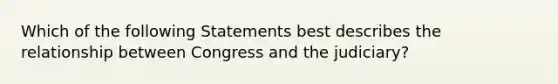 Which of the following Statements best describes the relationship between Congress and the judiciary?