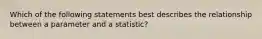 Which of the following statements best describes the relationship between a parameter and a statistic?