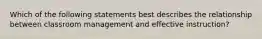 Which of the following statements best describes the relationship between classroom management and effective instruction?