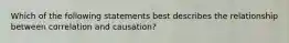 Which of the following statements best describes the relationship between correlation and causation?