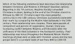 Which of the following statements best describes the relationship between Christians and Muslims in Ethiopia? Question options: Beginning in the 7th century, Muslims forcibly converted Christians to Islam, leading to the end of the Christian church in Ethiopia by 900 CE. Christians were the more powerful community in the 14th century. Christians successfully extended their realm by conquering the Muslim Adal Sultanate in the 14th century. Their relationship was complex. There were periods of competition and periods of cooperation. Overall, there was increasing conflict between Muslims and Christians after the unification of the Adal Sultanate in the fourteenth century. Their relationship was tense throughout the Medieval Period. Muslim teachings of jihad were at odds with Christian values and the two groups were in a constant state of war from 600 to 1300 CE.