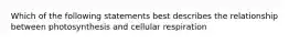 Which of the following statements best describes the relationship between photosynthesis and cellular respiration