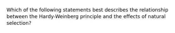 Which of the following statements best describes the relationship between the Hardy-Weinberg principle and the effects of natural selection?