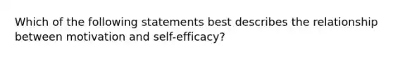 Which of the following statements best describes the relationship between motivation and self-efficacy?