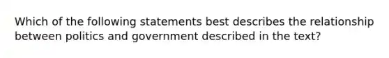 Which of the following statements best describes the relationship between politics and government described in the text?