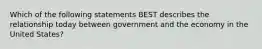 Which of the following statements BEST describes the relationship today between government and the economy in the United States?