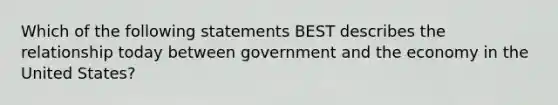 Which of the following statements BEST describes the relationship today between government and the economy in the United States?