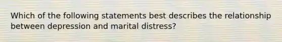 Which of the following statements best describes the relationship between depression and marital distress?