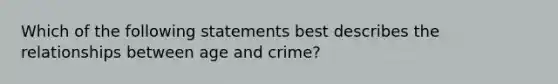 Which of the following statements best describes the relationships between age and crime?