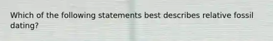 Which of the following statements best describes relative fossil dating?