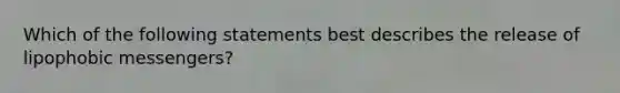 Which of the following statements best describes the release of lipophobic messengers?