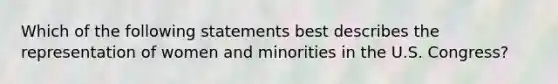 Which of the following statements best describes the representation of women and minorities in the U.S. Congress?