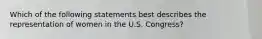 Which of the following statements best describes the representation of women in the U.S. Congress?