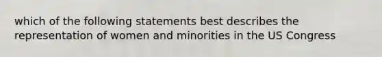 which of the following statements best describes the representation of women and minorities in the US Congress