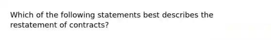 Which of the following statements best describes the restatement of contracts?