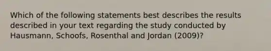 Which of the following statements best describes the results described in your text regarding the study conducted by Hausmann, Schoofs, Rosenthal and Jordan (2009)?