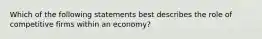 Which of the following statements best describes the role of competitive firms within an economy?