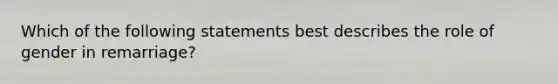 Which of the following statements best describes the role of gender in remarriage?