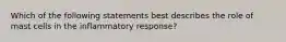 Which of the following statements best describes the role of mast cells in the inflammatory response?