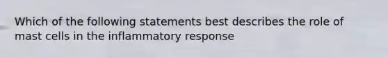 Which of the following statements best describes the role of mast cells in the inflammatory response