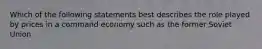 Which of the following statements best describes the role played by prices in a command economy such as the former Soviet Union