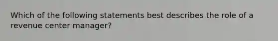 Which of the following statements best describes the role of a revenue center manager?