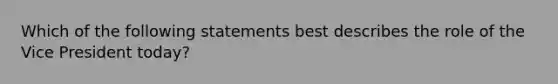 Which of the following statements best describes the role of the Vice President today?