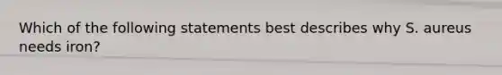 Which of the following statements best describes why S. aureus needs iron?