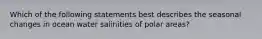 Which of the following statements best describes the seasonal changes in ocean water salinities of polar areas?