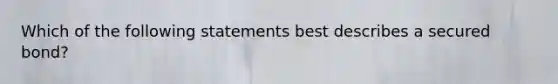 Which of the following statements best describes a secured bond?