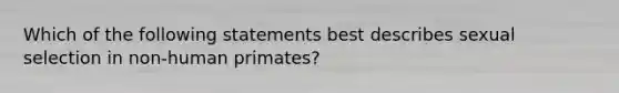 Which of the following statements best describes sexual selection in non-human primates?