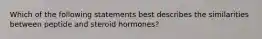 Which of the following statements best describes the similarities between peptide and steroid hormones?