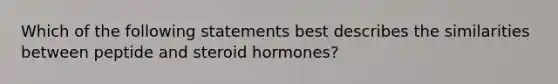 Which of the following statements best describes the similarities between peptide and steroid hormones?