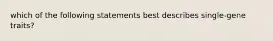 which of the following statements best describes single-gene traits?