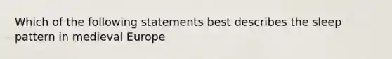 Which of the following statements best describes the sleep pattern in medieval Europe