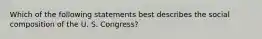 Which of the following statements best describes the social composition of the U. S. Congress?