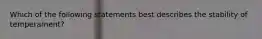 Which of the following statements best describes the stability of temperament?