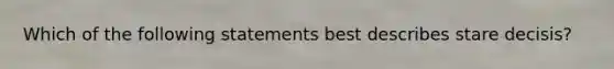 Which of the following statements best describes stare decisis?