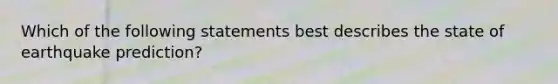 Which of the following statements best describes the state of earthquake prediction?