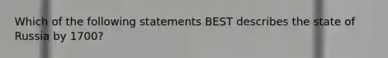 Which of the following statements BEST describes the state of Russia by 1700?