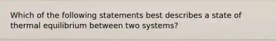 Which of the following statements best describes a state of thermal equilibrium between two systems?