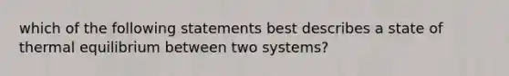 which of the following statements best describes a state of <a href='https://www.questionai.com/knowledge/kA7hJB0Rhd-thermal-equilibrium' class='anchor-knowledge'>thermal equilibrium</a> between two systems?