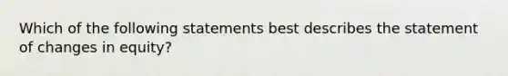 Which of the following statements best describes the statement of changes in equity?