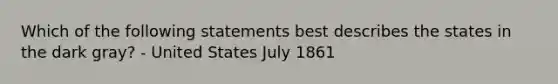 Which of the following statements best describes the states in the dark gray? - United States July 1861