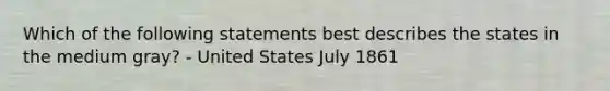 Which of the following statements best describes the states in the medium gray? - United States July 1861