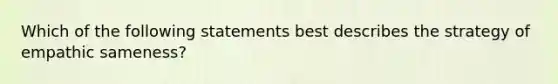 Which of the following statements best describes the strategy of empathic sameness?