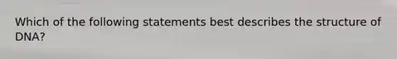 Which of the following statements best describes the structure of DNA?