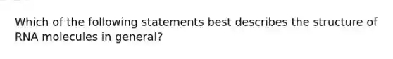 Which of the following statements best describes the structure of RNA molecules in general?