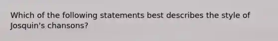 Which of the following statements best describes the style of Josquin's chansons?